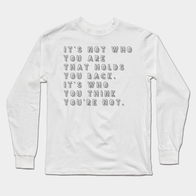 it's not who you are that holds you back it's who you think you're not Long Sleeve T-Shirt by GMAT